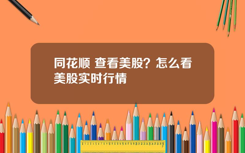 同花顺 查看美股？怎么看美股实时行情